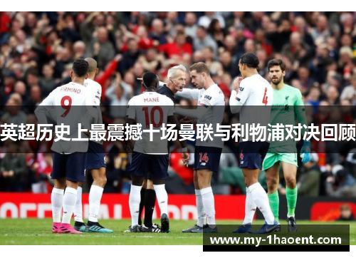 英超历史上最震撼十场曼联与利物浦对决回顾