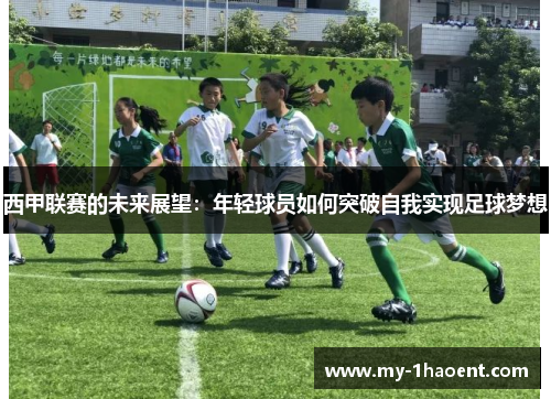 西甲联赛的未来展望：年轻球员如何突破自我实现足球梦想