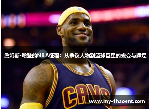 詹姆斯·哈登的NBA征程：从争议人物到篮球巨星的蜕变与辉煌