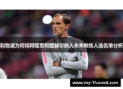 利物浦为何将阿隆索和图赫尔纳入未来教练人选名单分析