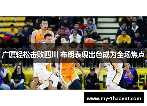广厦轻松击败四川 布朗表现出色成为全场焦点
