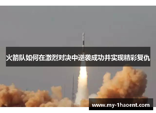 火箭队如何在激烈对决中逆袭成功并实现精彩复仇