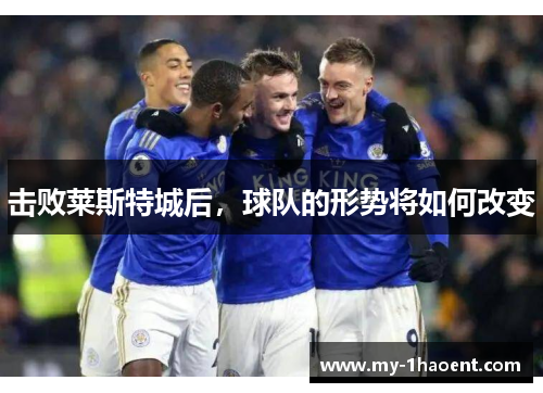 击败莱斯特城后，球队的形势将如何改变