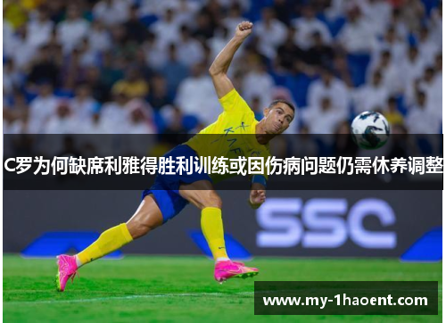 C罗为何缺席利雅得胜利训练或因伤病问题仍需休养调整