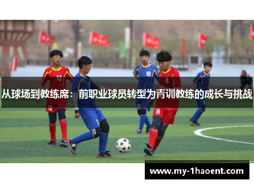 从球场到教练席：前职业球员转型为青训教练的成长与挑战