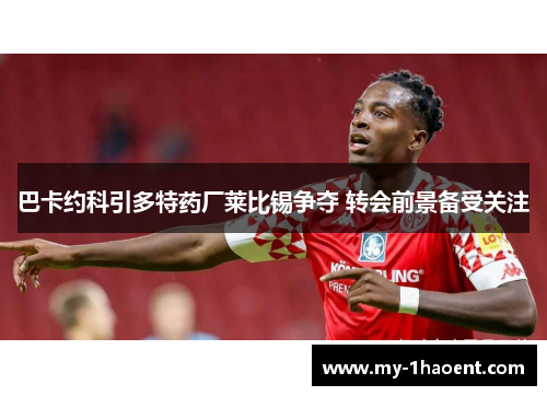 巴卡约科引多特药厂莱比锡争夺 转会前景备受关注