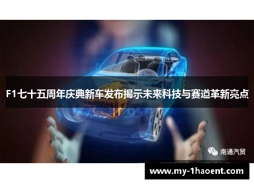 F1七十五周年庆典新车发布揭示未来科技与赛道革新亮点