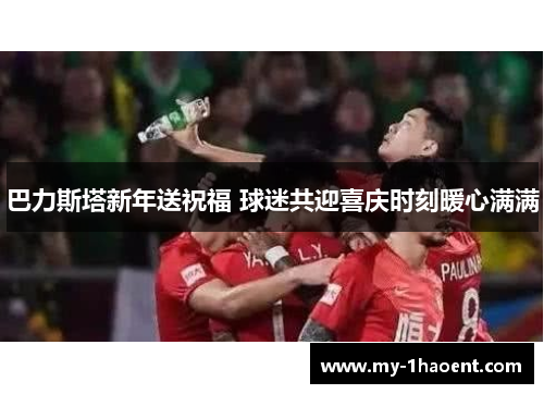 巴力斯塔新年送祝福 球迷共迎喜庆时刻暖心满满