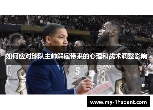 如何应对球队主帅解雇带来的心理和战术调整影响