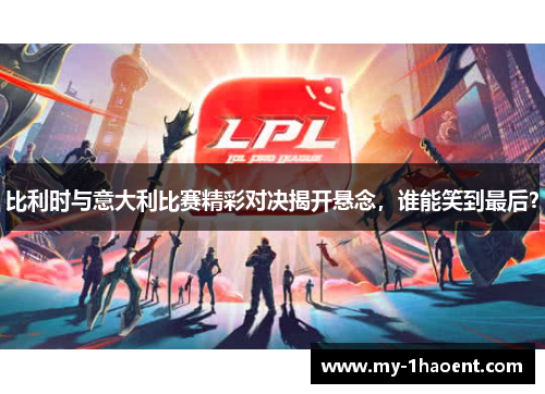 比利时与意大利比赛精彩对决揭开悬念，谁能笑到最后？