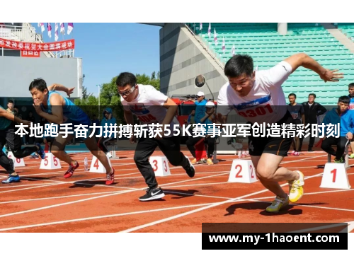 本地跑手奋力拼搏斩获55K赛事亚军创造精彩时刻