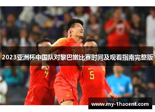 2023亚洲杯中国队对黎巴嫩比赛时间及观看指南完整版