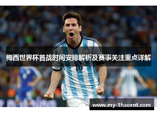 梅西世界杯首战时间安排解析及赛事关注重点详解