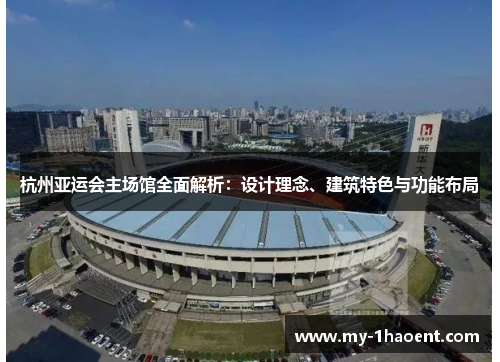 杭州亚运会主场馆全面解析：设计理念、建筑特色与功能布局