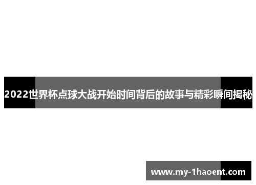 2022世界杯点球大战开始时间背后的故事与精彩瞬间揭秘
