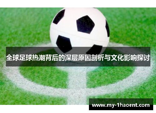 全球足球热潮背后的深层原因剖析与文化影响探讨