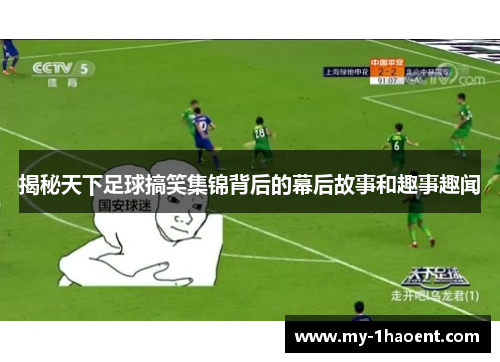 揭秘天下足球搞笑集锦背后的幕后故事和趣事趣闻