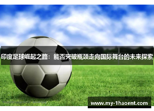 印度足球崛起之路：能否突破瓶颈走向国际舞台的未来探索