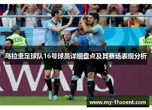 乌拉圭足球队16号球员详细盘点及其赛场表现分析