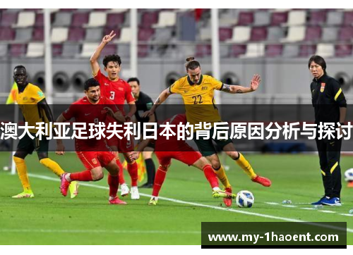 澳大利亚足球失利日本的背后原因分析与探讨