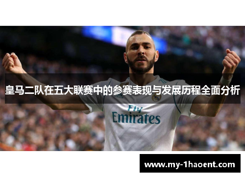 皇马二队在五大联赛中的参赛表现与发展历程全面分析