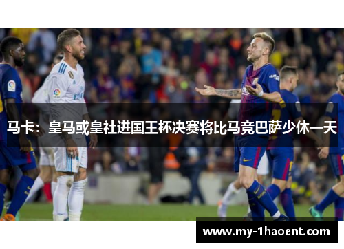 马卡：皇马或皇社进国王杯决赛将比马竞巴萨少休一天