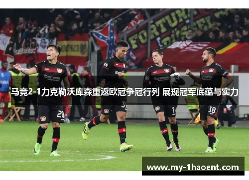 马竞2-1力克勒沃库森重返欧冠争冠行列 展现冠军底蕴与实力
