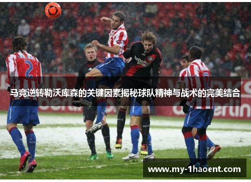 马竞逆转勒沃库森的关键因素揭秘球队精神与战术的完美结合