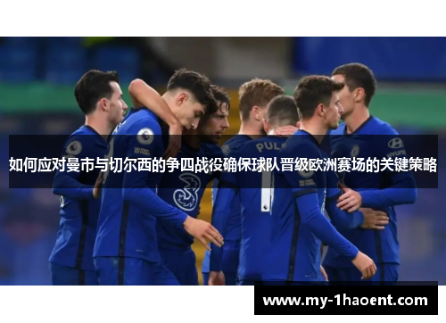 如何应对曼市与切尔西的争四战役确保球队晋级欧洲赛场的关键策略
