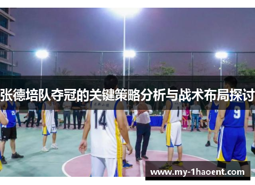 张德培队夺冠的关键策略分析与战术布局探讨