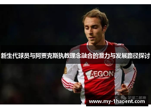 新生代球员与阿贾克斯执教理念融合的潜力与发展路径探讨