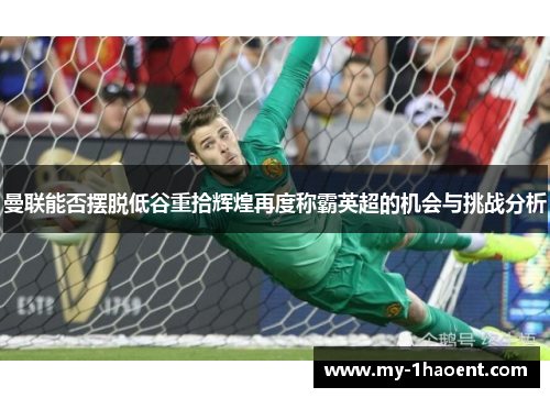 曼联能否摆脱低谷重拾辉煌再度称霸英超的机会与挑战分析