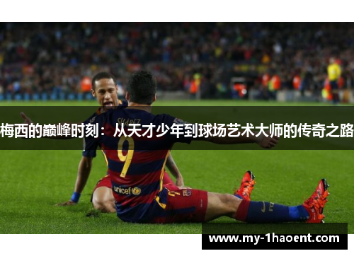 梅西的巅峰时刻：从天才少年到球场艺术大师的传奇之路