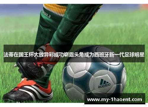 法蒂在国王杯大放异彩成功崭露头角成为西班牙新一代足球明星