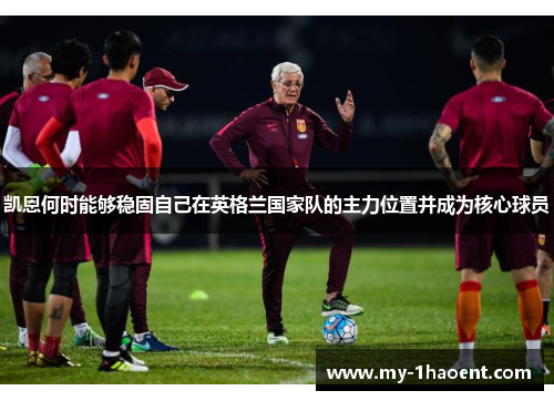 凯恩何时能够稳固自己在英格兰国家队的主力位置并成为核心球员