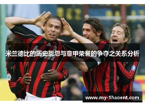 米兰德比的历史恩怨与意甲荣誉的争夺之关系分析