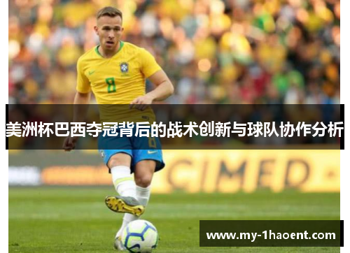 美洲杯巴西夺冠背后的战术创新与球队协作分析