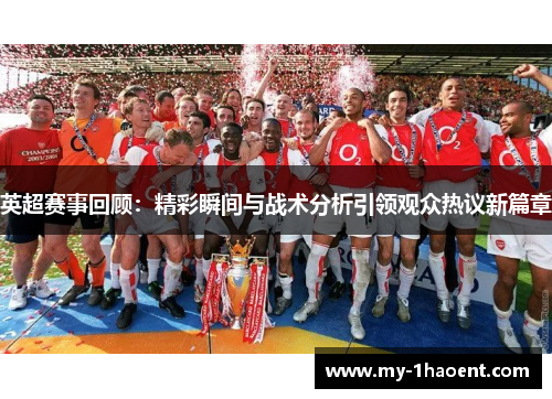 英超赛事回顾：精彩瞬间与战术分析引领观众热议新篇章