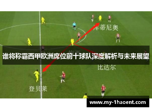 谁将称霸西甲欧洲席位前十球队深度解析与未来展望 谁将称霸西甲欧洲席位前十球队深度解析与未来展望