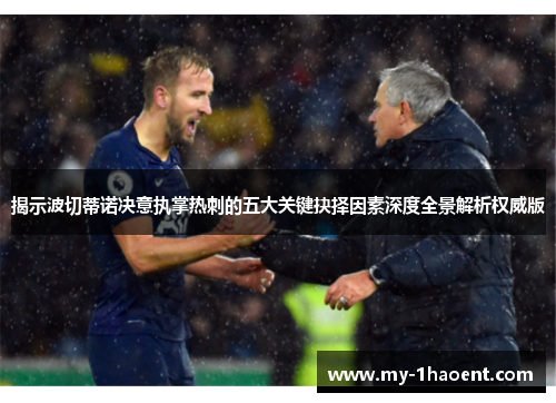 揭示波切蒂诺决意执掌热刺的五大关键抉择因素深度全景解析权威版