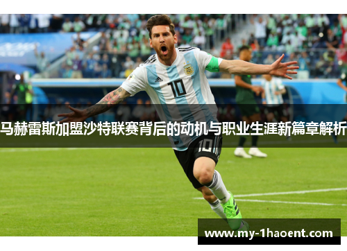 马赫雷斯加盟沙特联赛背后的动机与职业生涯新篇章解析