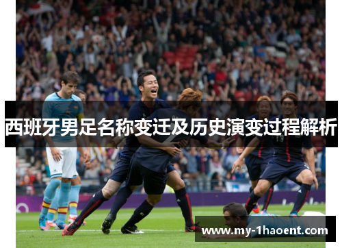 西班牙男足名称变迁及历史演变过程解析