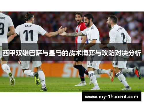 西甲双雄巴萨与皇马的战术博弈与攻防对决分析