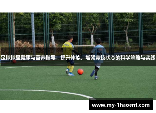 足球球星健康与营养指导：提升体能、增强竞技状态的科学策略与实践