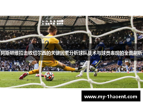 阿斯顿维拉击败切尔西的关键因素分析球队战术与球员表现的全面剖析 阿斯顿维拉击败切尔西的关键因素分析球队战术与球员表现的全面剖析