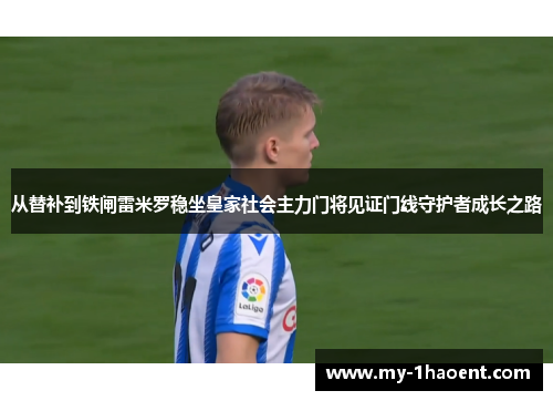 从替补到铁闸雷米罗稳坐皇家社会主力门将见证门线守护者成长之路