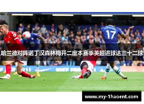 哈兰德对阵诺丁汉森林梅开二度本赛季英超进球达三十二球