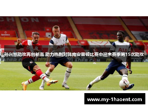 孙兴慜助攻再创新高 助力热刺对阵南安普顿比赛中迎来赛季第15次助攻